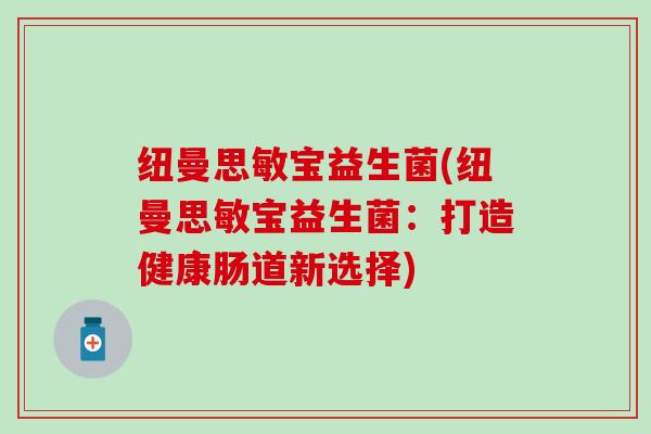 纽曼思敏宝益生菌(纽曼思敏宝益生菌：打造健康肠道新选择)