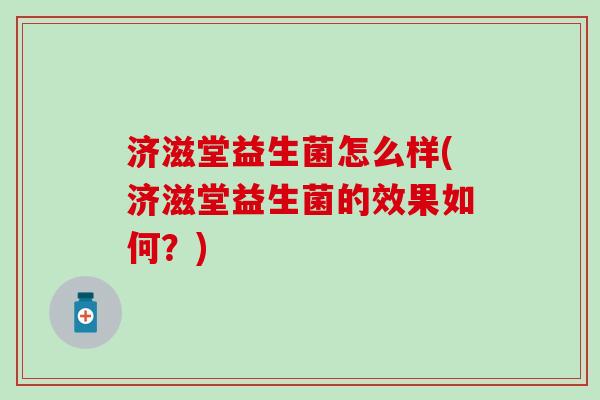 济滋堂益生菌怎么样(济滋堂益生菌的效果如何？)