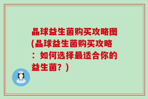 晶球益生菌购买攻略图(晶球益生菌购买攻略：如何选择适合你的益生菌？)