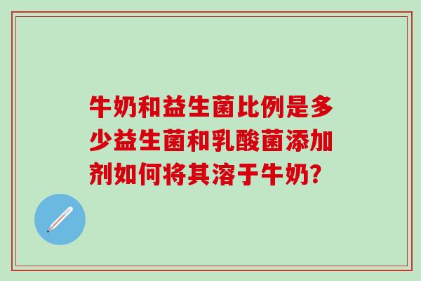 牛奶和益生菌比例是多少益生菌和乳酸菌添加剂如何将其溶于牛奶？