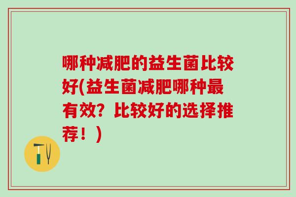 哪种的益生菌比较好(益生菌哪种有效？比较好的选择推荐！)