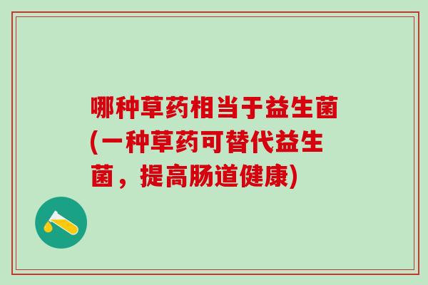 哪种草药相当于益生菌(一种草药可替代益生菌，提高肠道健康)