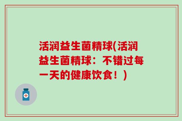活润益生菌精球(活润益生菌精球：不错过每一天的健康饮食！)