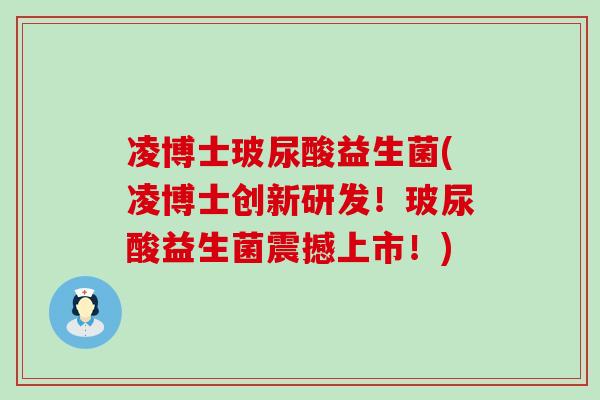 凌博士玻尿酸益生菌(凌博士创新研发！玻尿酸益生菌震撼上市！)
