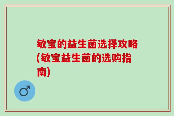 敏宝的益生菌选择攻略(敏宝益生菌的选购指南)