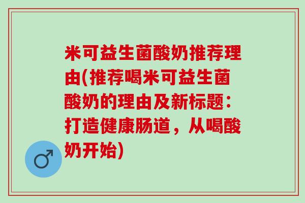 米可益生菌酸奶推荐理由(推荐喝米可益生菌酸奶的理由及新标题：打造健康肠道，从喝酸奶开始)