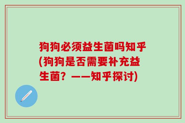 狗狗必须益生菌吗知乎(狗狗是否需要补充益生菌？——知乎探讨)