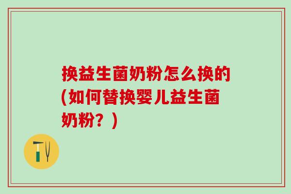 换益生菌奶粉怎么换的(如何替换婴儿益生菌奶粉？)
