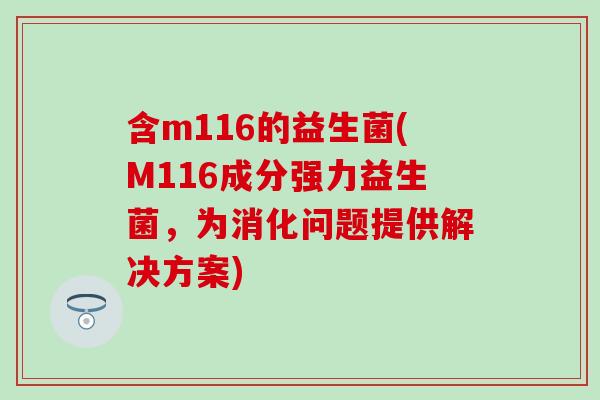 含m116的益生菌(M116成分强力益生菌，为消化问题提供解决方案)
