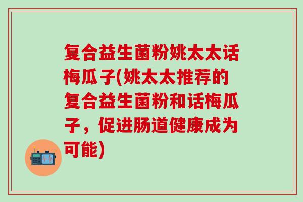 复合益生菌粉姚太太话梅瓜子(姚太太推荐的复合益生菌粉和话梅瓜子，促进肠道健康成为可能)
