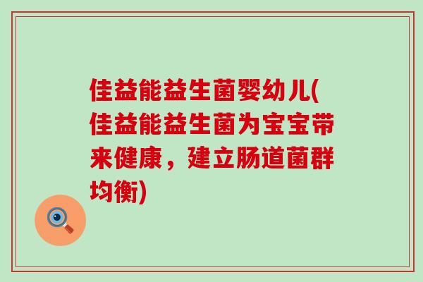 佳益能益生菌婴幼儿(佳益能益生菌为宝宝带来健康，建立肠道菌群均衡)