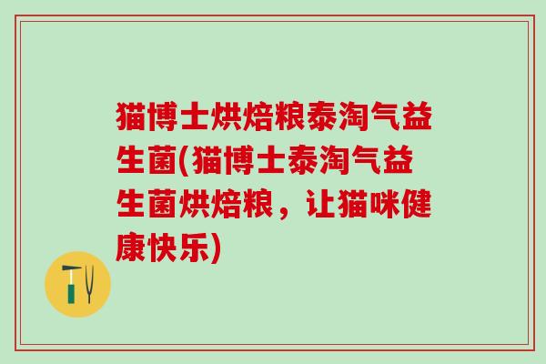 猫博士烘焙粮泰淘气益生菌(猫博士泰淘气益生菌烘焙粮，让猫咪健康快乐)
