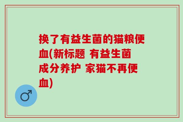 换了有益生菌的猫粮便(新标题 有益生菌成分养护 家猫不再便)