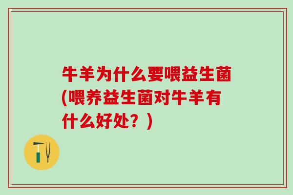 牛羊为什么要喂益生菌(喂养益生菌对牛羊有什么好处？)