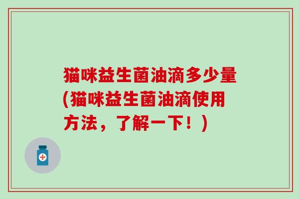 猫咪益生菌油滴多少量(猫咪益生菌油滴使用方法，了解一下！)