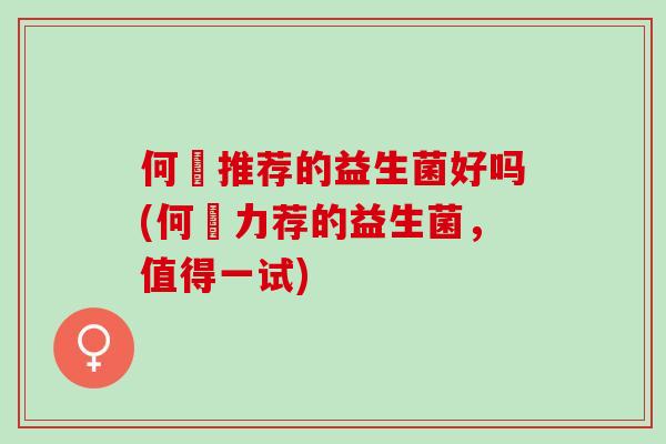 何翯推荐的益生菌好吗(何翯力荐的益生菌，值得一试)