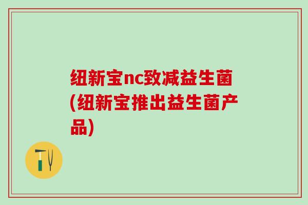纽新宝nc致减益生菌(纽新宝推出益生菌产品)