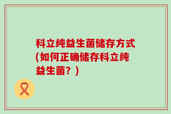 科立纯益生菌储存方式(如何正确储存科立纯益生菌？)