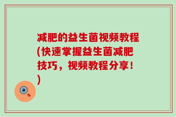 的益生菌视频教程(快速掌握益生菌技巧，视频教程分享！)