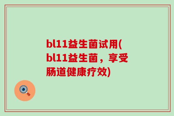 bl11益生菌试用(bl11益生菌，享受肠道健康疗效)