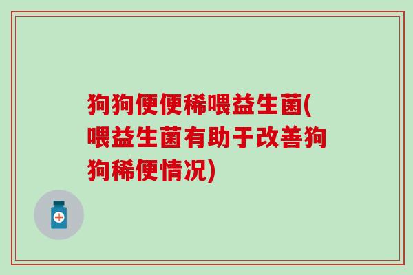 狗狗便便稀喂益生菌(喂益生菌有助于改善狗狗稀便情况)