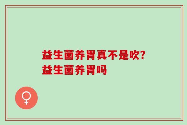 益生菌养胃真不是吹？益生菌养胃吗