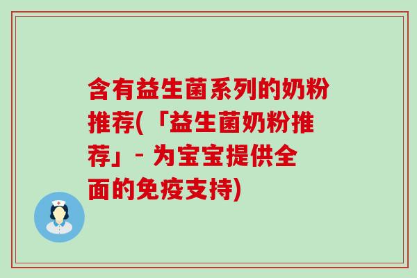 含有益生菌系列的奶粉推荐(「益生菌奶粉推荐」- 为宝宝提供全面的支持)
