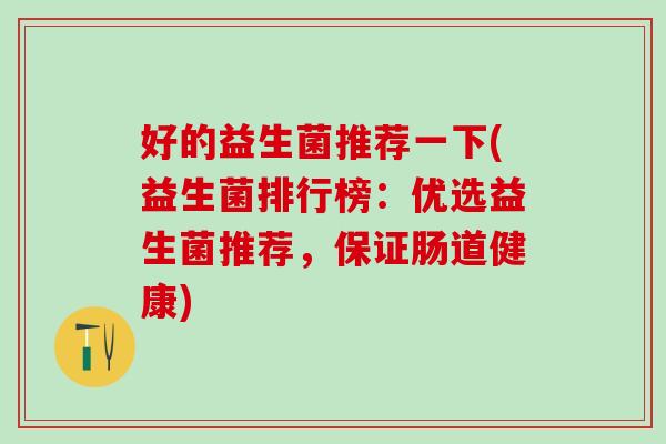 好的益生菌推荐一下(益生菌排行榜：优选益生菌推荐，保证肠道健康)