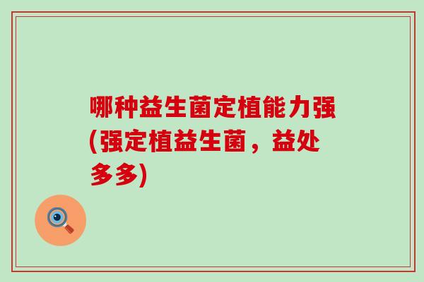 哪种益生菌定植能力强(强定植益生菌，益处多多)