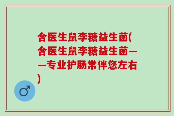 合医生鼠李糖益生菌(合医生鼠李糖益生菌——专业护肠常伴您左右)