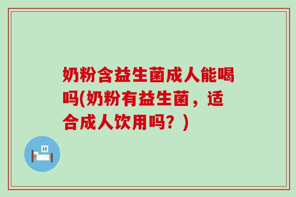 奶粉含益生菌成人能喝吗(奶粉有益生菌，适合成人饮用吗？)