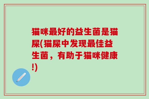 猫咪好的益生菌是猫屎(猫屎中发现佳益生菌，有助于猫咪健康!)