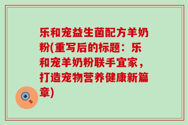 乐和宠益生菌配方羊奶粉(重写后的标题：乐和宠羊奶粉联手宜家，打造宠物营养健康新篇章)