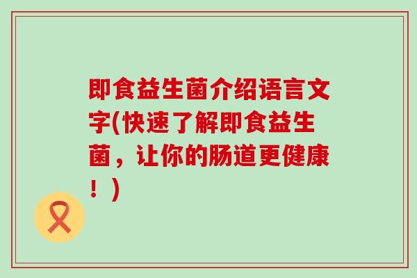 即食益生菌介绍语言文字(快速了解即食益生菌，让你的肠道更健康！)