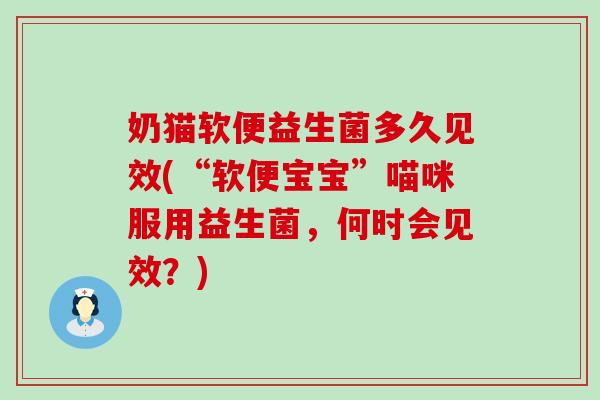 奶猫软便益生菌多久见效(“软便宝宝”喵咪服用益生菌，何时会见效？)