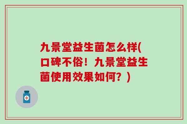 九景堂益生菌怎么样(口碑不俗！九景堂益生菌使用效果如何？)