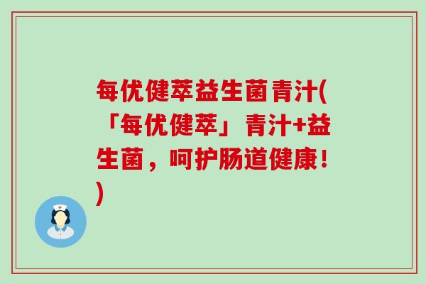 每优健萃益生菌青汁(「每优健萃」青汁+益生菌，呵护肠道健康！)