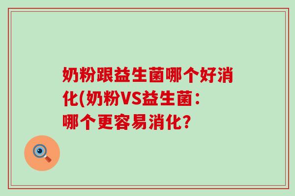 奶粉跟益生菌哪个好消化(奶粉VS益生菌：哪个更容易消化？