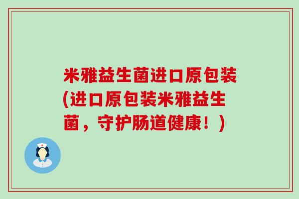 米雅益生菌进口原包装(进口原包装米雅益生菌，守护肠道健康！)
