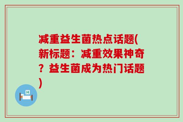 减重益生菌热点话题(新标题：减重效果神奇？益生菌成为热门话题)