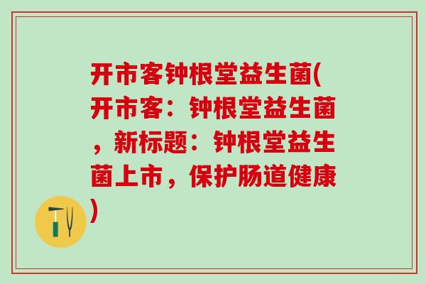 开市客钟根堂益生菌(开市客：钟根堂益生菌，新标题：钟根堂益生菌上市，保护肠道健康)