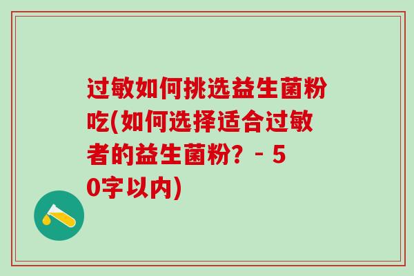 如何挑选益生菌粉吃(如何选择适合者的益生菌粉？- 50字以内)