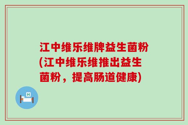 江中维乐维牌益生菌粉(江中维乐维推出益生菌粉，提高肠道健康)