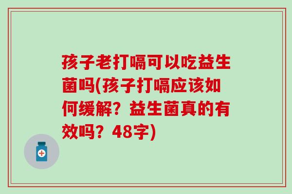 孩子老打嗝可以吃益生菌吗(孩子打嗝应该如何缓解？益生菌真的有效吗？48字)