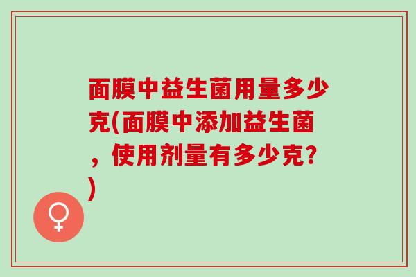 面膜中益生菌用量多少克(面膜中添加益生菌，使用剂量有多少克？)