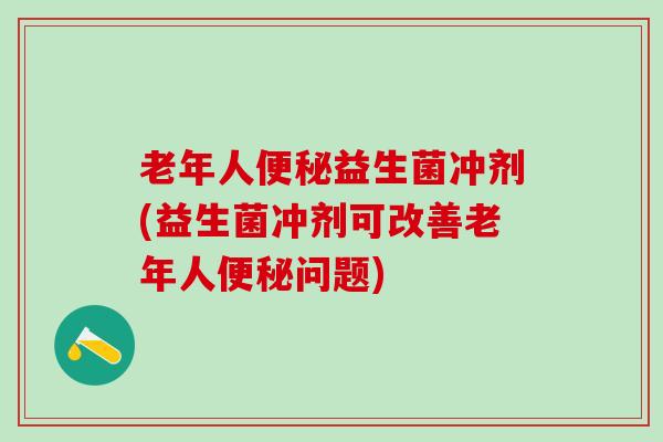 老年人益生菌冲剂(益生菌冲剂可改善老年人问题)