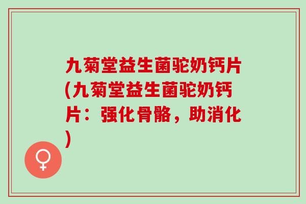 九菊堂益生菌驼奶钙片(九菊堂益生菌驼奶钙片：强化骨骼，助消化)