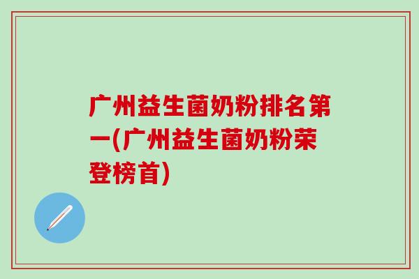 广州益生菌奶粉排名第一(广州益生菌奶粉荣登榜首)
