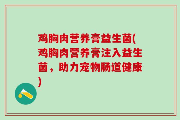 鸡胸肉营养膏益生菌(鸡胸肉营养膏注入益生菌，助力宠物肠道健康)