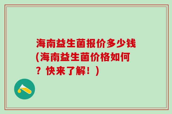 海南益生菌报价多少钱(海南益生菌价格如何？快来了解！)